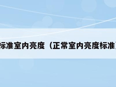 标准室内亮度(正常室内亮度标准)
