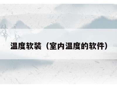 温度软装(室内温度的软件)