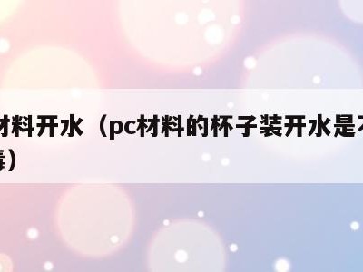 pc材料开水(pc材料的杯子装开水是不是有毒)