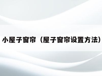 小屋子窗帘(屋子窗帘设置方法)