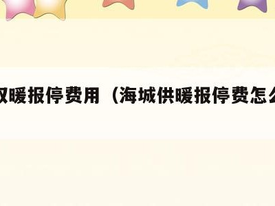 海城取暖报停费用(海城供暖报停费怎么收费)