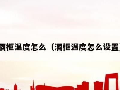 酒柜温度怎么(酒柜温度怎么设置)