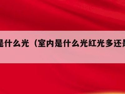 室内是什么光(室内是什么光红光多还是远红光多)