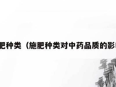 施肥种类（施肥种类对中药品质的影响）