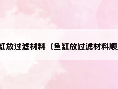 鱼缸放过滤材料(鱼缸放过滤材料顺序)