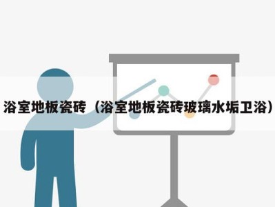浴室地板瓷砖(浴室地板瓷砖玻璃水垢卫浴)