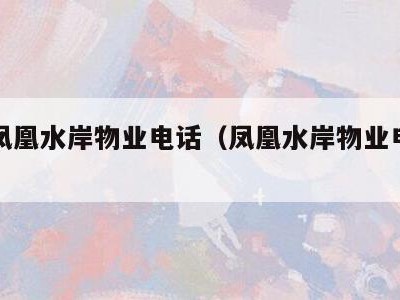 宁波凤凰水岸物业电话（凤凰水岸物业电话多少）