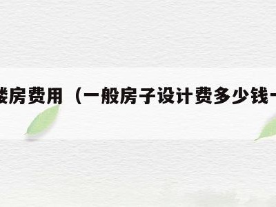 设计楼房费用(一般房子设计费多少钱一平米)