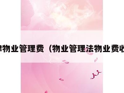 法律物业管理费(物业管理法物业费收取)