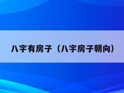 八字有房子(八字房子朝向)