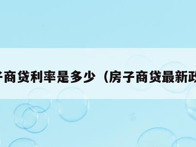 房子商贷利率是多少（房子商贷最新政策）
