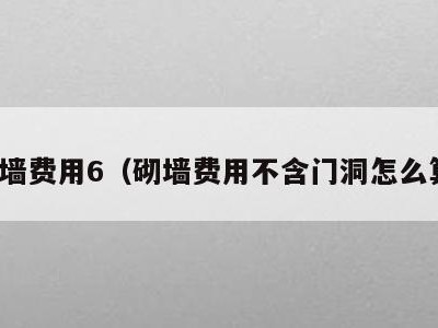 砌墙费用6（砌墙费用不含门洞怎么算）