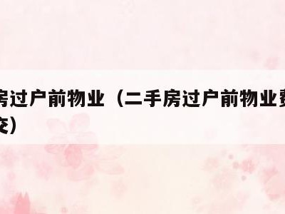 二手房过户前物业(二手房过户前物业费是不是要交)