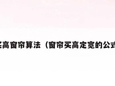 买高窗帘算法(窗帘买高定宽的公式)