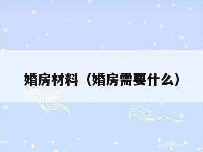 婚房材料（婚房需要什么）