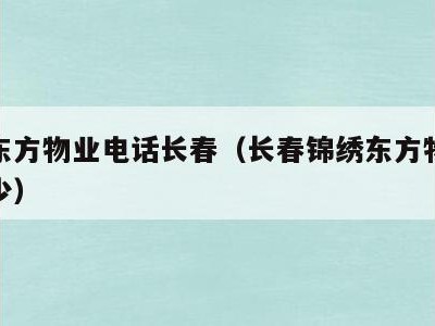 锦绣东方物业电话长春（长春锦绣东方物业电话多少）