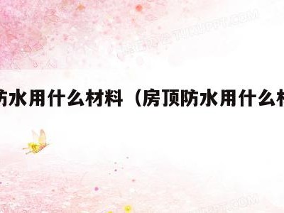 房顶防水用什么材料（房顶防水用什么材料做好）