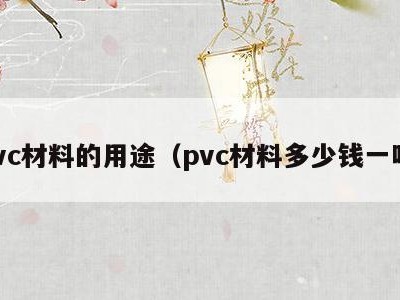 pvc材料的用途（pvc材料多少钱一吨）