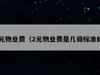 2元物业费（2元物业费是几级标准的）