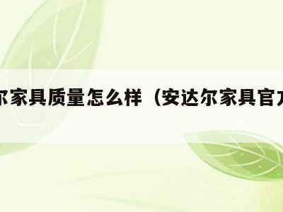 安达尔家具质量怎么样（安达尔家具官方旗舰店）