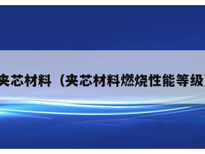夹芯材料(夹芯材料燃烧性能等级)