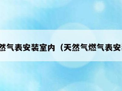 天然气表安装室内(天然气燃气表安装)
