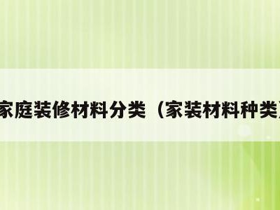 家庭装修材料分类（家装材料种类）