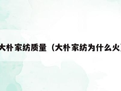大朴家纺质量（大朴家纺为什么火）