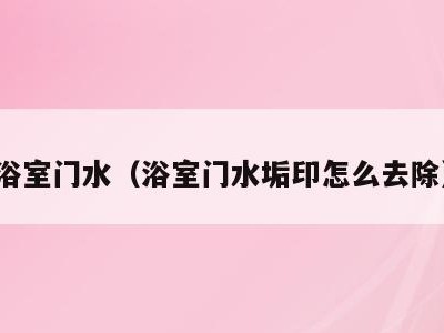 浴室门水(浴室门水垢印怎么去除)