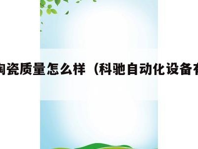 科驰陶瓷质量怎么样(科驰自动化设备有限公司)