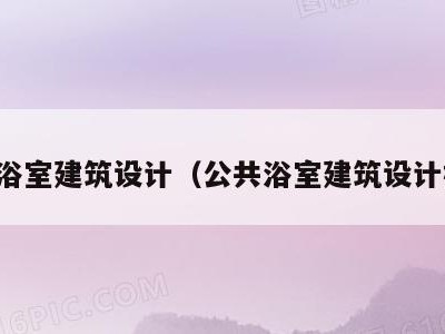 公共浴室建筑设计(公共浴室建筑设计标准)
