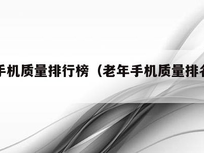 老年手机质量排行榜(老年手机质量排名靠前)