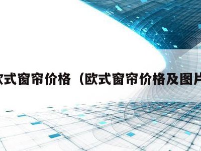 欧式窗帘价格(欧式窗帘价格及图片)
