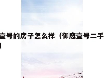 御庭壹号的房子怎么样(御庭壹号二手房58同城)