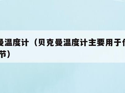 贝克曼温度计(贝克曼温度计主要用于什么场合,调节)