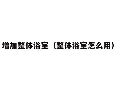 增加整体浴室（整体浴室怎么用）