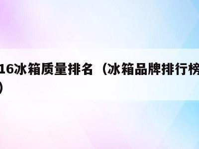 2016冰箱质量排名（冰箱品牌排行榜2016）