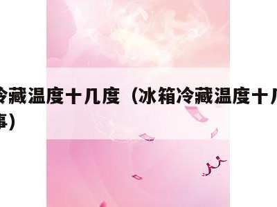 冰箱冷藏温度十几度(冰箱冷藏温度十几度怎么回事)