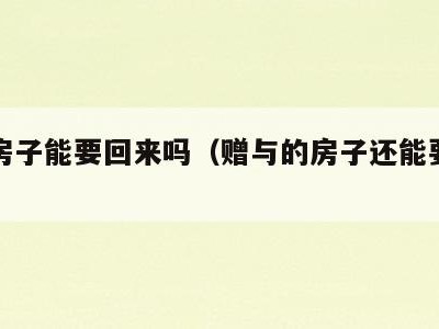 赠与房子能要回来吗(赠与的房子还能要回去吗)