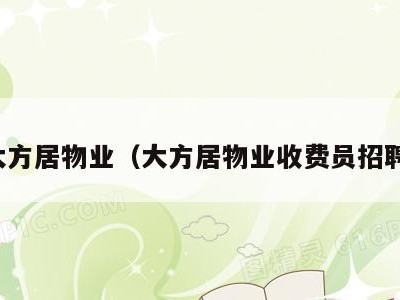 大方居物业(大方居物业收费员招聘)