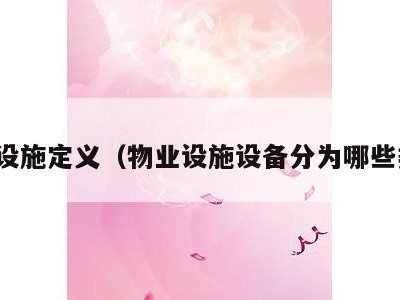 物业设施定义(物业设施设备分为哪些类型)