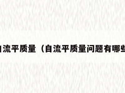 自流平质量（自流平质量问题有哪些）