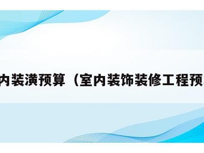 室内装潢预算(室内装饰装修工程预算)