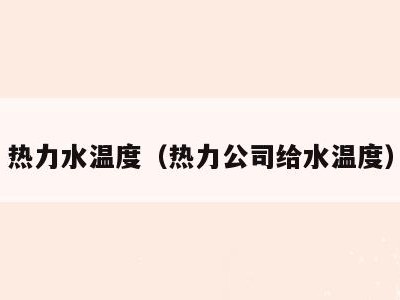 热力水温度（热力公司给水温度）