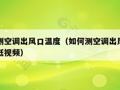 如何测空调出风口温度(如何测空调出风口温度高低视频)