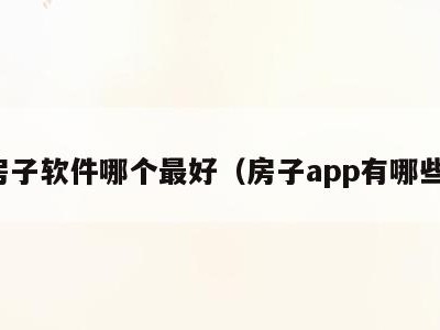 房子软件哪个最好(房子app有哪些)