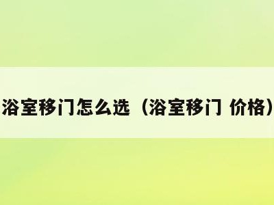浴室移门怎么选（浴室移门 价格）