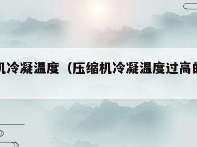 压缩机冷凝温度(压缩机冷凝温度过高的原因)