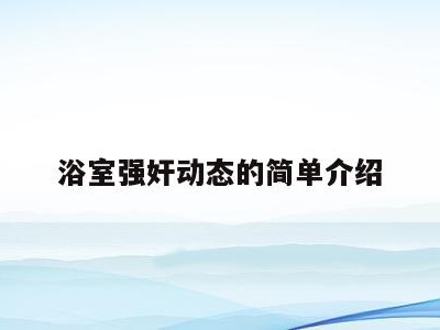 浴室强奸动态的简单介绍