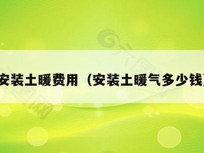 安装土暖费用(安装土暖气多少钱)